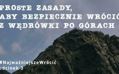 #NajważniejszeWrócić cz. 3 „Proste zasady aby bezpiecznie wrócić z wędrówki po górach”